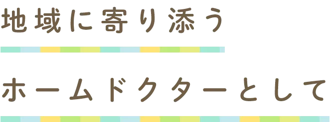 地域に寄り添うホームドクターとして